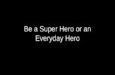 Be a Super Hero or an Everyday Hero