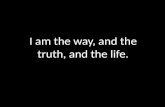I am the Way, and the Truth, and the Life.