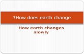 Earth changes slowly