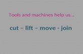Tools and machines help us   cut, move, join, lift
