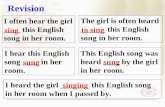 I often hear the girl ____ this English song in her room. I heard the girl _______ this English song in her room when I passed by. I hear this English.