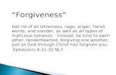 “Forgiveness” Get rid of all bitterness, rage, anger, harsh words, and slander, as well as all types of malicious behavior. Instead, be kind to each other,