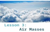 Lesson 3: Air Masses. What is an Air Mass? Air masses are large areas of air with similar temperature, humidity, and pressure.