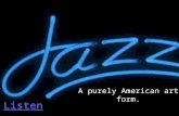 Listen A purely American art form.. What’s in this PowerPoint? A brief history of jazz. – You will make a timeline of this history. List and Examples.