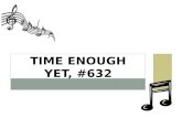 TIME ENOUGH YET, #632. BACKGROUND Written by Tillit S. Teddlie (1885-1987) A gospel preacher and song writer/teacher 130 hymns and 9 hymnals.
