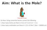 Aim: What is the Mole? Do Now: Using conversion factors convert the following: 1.How many inches are there in 45.6 cm? (2.54 cm = 1 in.) 2.How many centimeters.