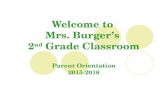 Welcome to Mrs. Burger’s 2 nd Grade Classroom Parent Orientation 2015-2016.