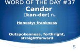 WORD OF THE DAY #37 Candor [ kan-der ] n. Honesty; frankness Outspokenness, forthright, straightforward.