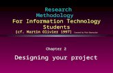 Research Methodology For Information Technology Students [cf. Martin Olivier 1997] Created by Piet Boonzaier Chapter 2 Designing your project.