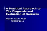 A Practical Approach to The Diagnosis and Evaluation of Seizures Prof. Dr. Alaa H. Alwan TUCOM/ 2015 TUCOM/ 2015.