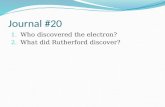 Journal #20 1. Who discovered the electron? 2. What did Rutherford discover?