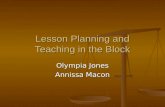 Lesson Planning and Teaching in the Block Olympia Jones Annissa Macon.