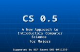 CS 0.5 A New Approach to Introductory Computer Science for Majors Supported by NSF Grant DUE-0411219.
