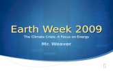 Earth Week 2009 The Climate Crisis: A Focus on Energy Mr. Weaver.