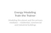 Energy Modeling Train the Trainer Modeling the planet and the primary mediator – residential, commercial and industrial buildings.
