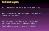 All devices we use to see the sky For instance, telescopes can be on land or in orbit. Telescopes can help us focus on objects that emit visual light,