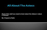 All About The Aztecs Must of the stuff you need to know about the Aztecs in about 5 minutes. By: Chayanne Hyde.
