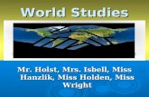 World Studies Mr. Holst, Mrs. Isbell, Miss Hanzlik, Miss Holden, Miss Wright.