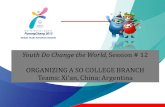 Youth Do Change the World, Session # 12 ORGANIZING A SO COLLEGE BRANCH Teams: Xi’an, China; Argentina.
