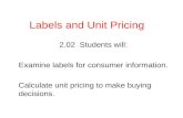 Labels and Unit Pricing 2.02 Students will: Examine labels for consumer information. Calculate unit pricing to make buying decisions.