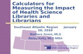 National Network of Libraries of Medicine MidContinental Region Calculators for Measuring the Impact of Health Science Libraries and Librarians Barbara.