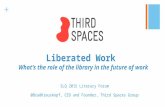 + Liberated Work What’s the role of the library in the future of work SLQ 2015 Literacy CEO and Founder, Third Spaces Group.