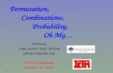 Jeff Bivin -- LZHS Permutation, Combinations, Probability, Oh My… Jeff Bivin Lake Zurich High School ICTM Conference October 21, 2011.