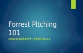Forrest Pitching101 COACH BURKETT : SESSION #1. Pitching is Mental  “People think I’m smart? You know what makes you smart? Locate your fastball down.
