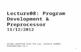 1 Lecture08: Program Development & Preprocessor 11/12/2012 Slides modified from Yin Lou, Cornell CS2022: Introduction to C.