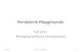 Persistent Playgrounds Fall 2011 Managing Software Development 1/27/20161Persistent Playgrounds.