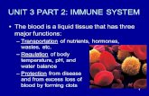 1 UNIT 3 PART 2: IMMUNE SYSTEM The blood is a liquid tissue that has three major functions: –Transportation of nutrients, hormones, wastes, etc. –Regulation.