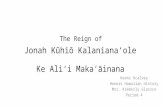 The Reign of Jonah Kūhiō Kalaniana ʻ ole Keoni Ocalvey Honors Hawaiian History Mrs. Kimberly Glassco Period 4 Ke Ali ʻ i Maka ʻ āinana.
