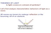 THEORIES OF LIGHT Is light a wave or a stream of particles? Let’s first analyze characteristics behaviors of light as a wave: All waves are known to undergo.