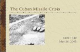 The Cuban Missile Crisis CHST 540 May 26, 2005. American Policy Towards Cuba 1960: US reduces Cuban sugar quota, then imposes embargo; Cuba nationalizes.
