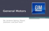 General Motors By: Jackson Spivey, Shaun Jameson, and Joel Vastl.