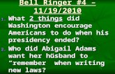 Bell Ringer #4 – 11/19/2010 1. What 2 things did Washington encourage Americans to do when his presidency ended? 2. Who did Abigail Adams want her husband.