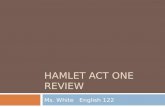 HAMLET ACT ONE REVIEW Ms. White English 122. Act One Questions Who, What, Why? 1.What reasons do Laertes and Polonius give for their command to Ophelia.