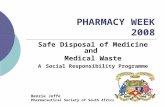 PHARMACY WEEK 2008 Safe Disposal of Medicine and Medical Waste A Social Responsibility Programme Benzie Joffe Pharmaceutical Society of South Africa.