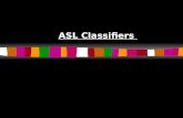 ASL Classifiers. What are ASL classifiers? Classifiers are hand shapes that represents shapes, size, things and location. They do not replace signs.