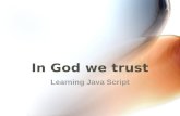 In God we trust Learning Java Script. Java Script JavaScript is the scripting language of the Web! JavaScript is used in millions of Web pages to improve.