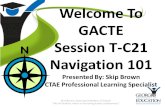 Welcome To GACTE Session T-C21 Navigation 101 Presented By: Skip Brown CTAE Professional Learning Specialist Brad Bryant, State Superintendent of Schools.