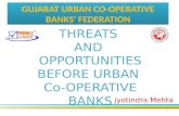 GUJARAT URBAN CO-OPERATIVE BANKS' FEDERATION THREATS AND OPPORTUNITIES BEFORE URBAN Co-OPERATIVE BANKS jyotindra Mehta 1.