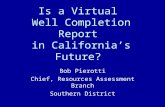 Is a Virtual Well Completion Report in California’s Future? Bob Pierotti Chief, Resources Assessment Branch Southern District.