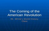 The Coming of the American Revolution Mr. White’s World History Class.