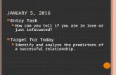 J ANUARY 5, 2016 Entry Task How can you tell if you are in love or just infatuated? Target for Today Identify and analyze the predictors of a successful.