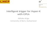 Intelligent trigger for Hyper-K with GPUs Akitaka Ariga University of Bern, Switzerland.