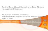 Control-Based Load Shedding in Data Stream Management Systems Yicheng Tu and Sunil Prabhakar Department of Computer Sciences, Purdue University April 3,