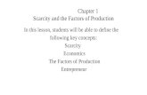 Chapter 1 Scarcity and the Factors of Production In this lesson, students will be able to define the following key concepts: Scarcity Economics The Factors.