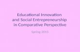 Educational Innovation and Social Entrepreneurship in Comparative Perspective Spring 2015.