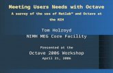Meeting Users Needs with Octave A survey of the use of Matlab™ and Octave at the NIH Tom Holroyd NIMH MEG Core Facility Presented at the Octave 2006 Workshop.